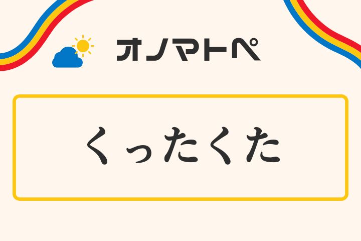 「くったくた」の意味と使い方｜オノマトペ【擬態語】