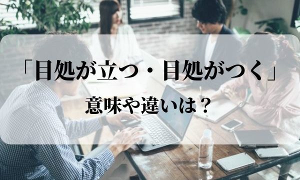 「目処が立つ・目処がつく」の違いや意味は？「目処」の使い方を解説！