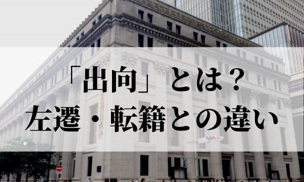 「出向」とは？「左遷」「転籍」との違いや意味をわかりやすく解説！