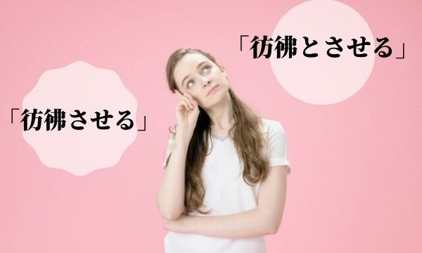 「彷彿させる」か「彷彿とさせる」違いは？「彷彿」の意味と使い方！