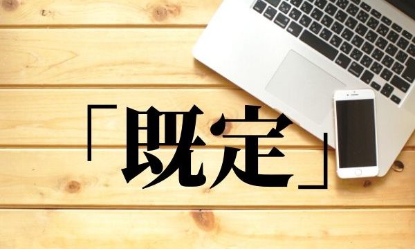 「既定」の意味と使い方！「既定路線」とは？例文つき【類義語・対義語】