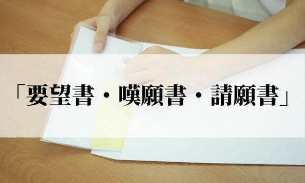 「要望書・嘆願書・請願書」の違いと一番重みがあるのは？書き方に違いはある？