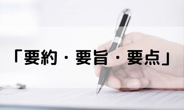 「要約・要旨・要点」の違いは？意味や使い分け方を解説！【類義語・例文つき】