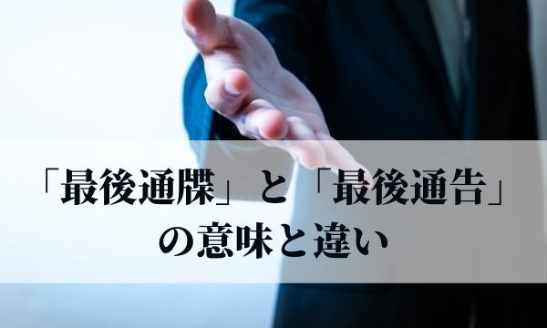 「最後通牒」の意味とは？「最後通告」との違いを解説！【例文つき】