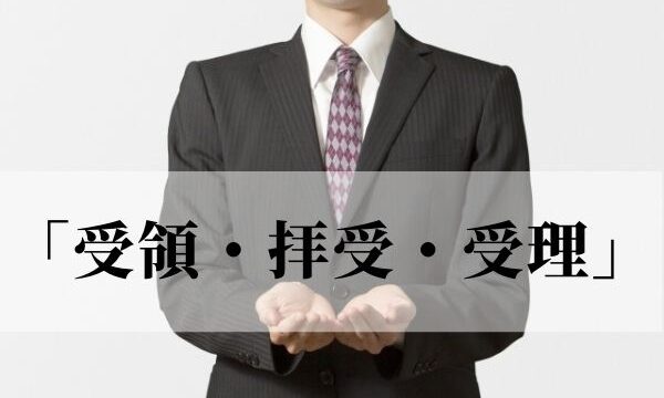 「受領・拝受・受理」の意味と違いは？ビジネスで使うのはどれ？