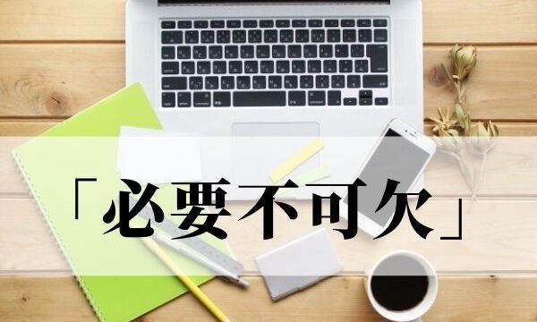 「必要不可欠」の意味とは？「不可欠」「必須」との違いはある？【類義語・対義語】