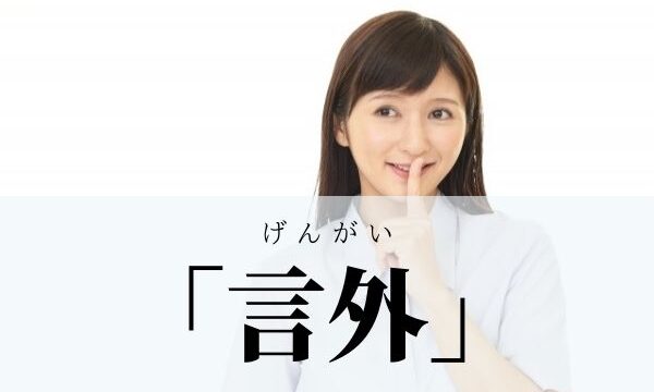 「言外」の意味と使い方！「言外にある趣（おもむき）のこと」とは？【例文つき】