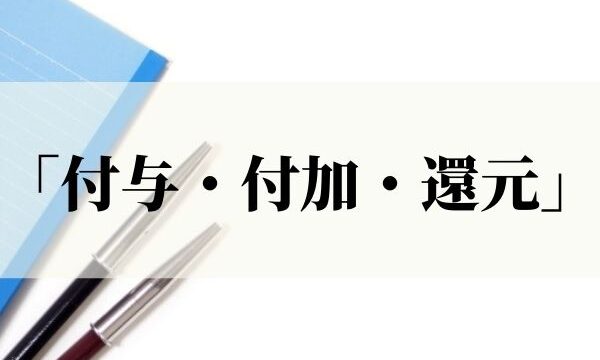 「付与・付加・還元」の違いは？意味と使い方を解説！【例文つき】