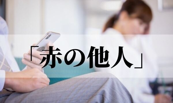 「赤の他人」はなぜ赤？意味や語源と「他人」との違いを解説！【類義語・対義語】