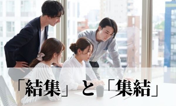 「結集」と「集結」の違いは？意味と使い方を解説！｜例文つき