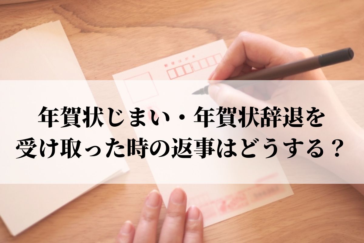 年賀状じまい 辞退を受け取った時の返事はどうする 例文つき 語彙力 Com