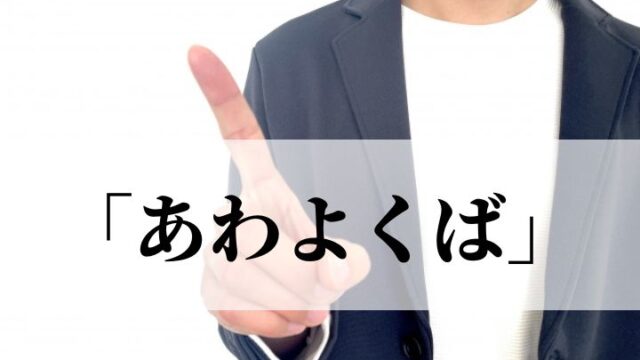 「あわよくば」の意味と使い方！悪い意味で失礼な言葉？｜例文つき