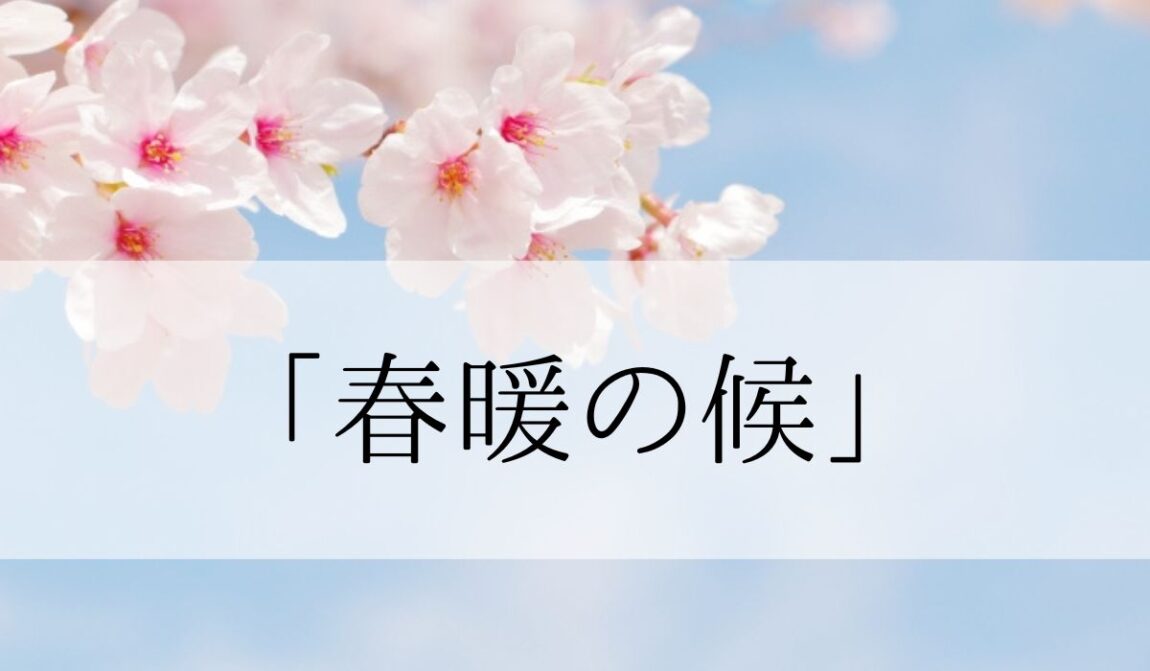 「春暖の候」の時期はいつからいつまで?結びや使い方と例文|語彙力.com