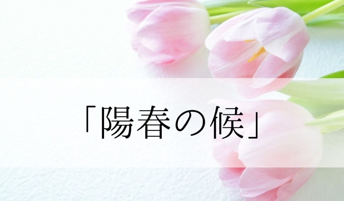 「陽春の候」の時期はいつからいつまで?結びや使い方と読み方・例文|語彙力.com