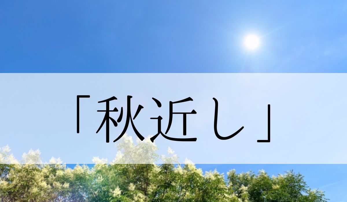 「秋近し」の意味や使い方とは？いつ頃の季語？俳句も紹介　