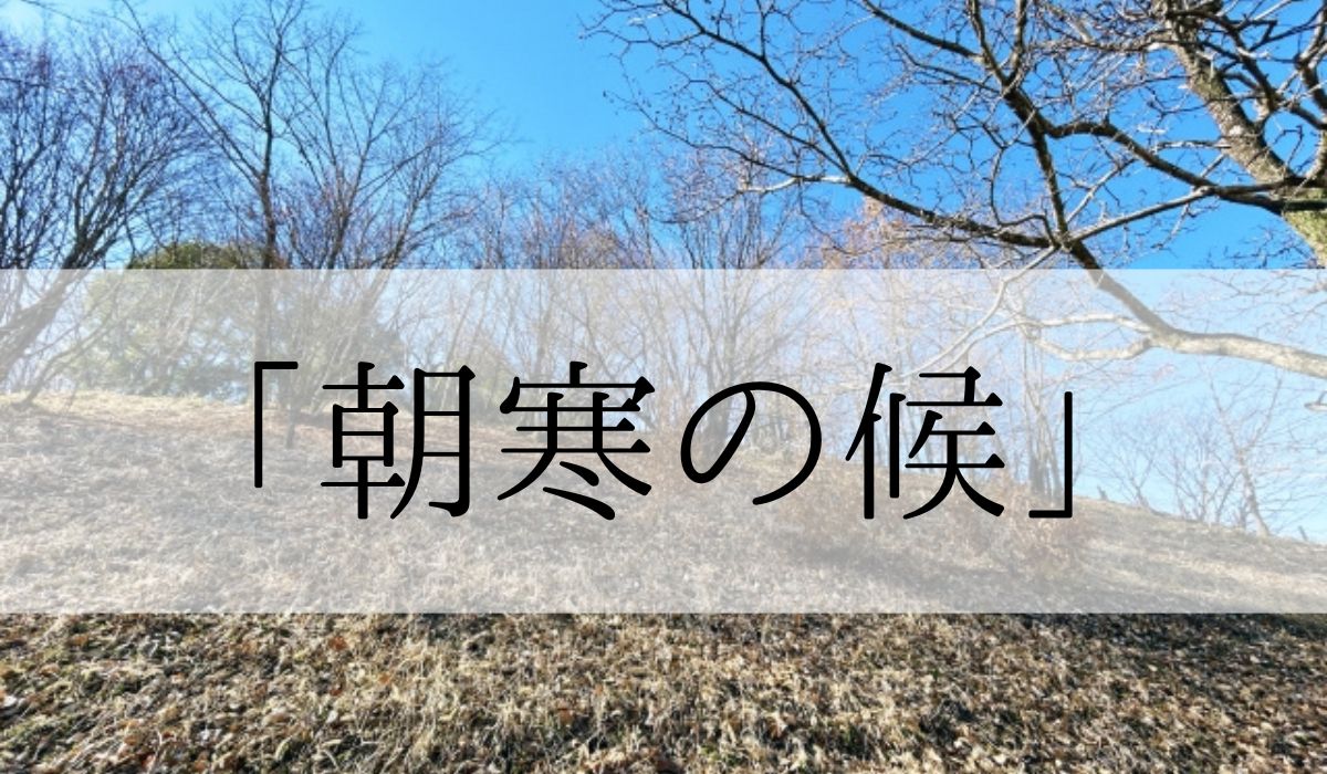 「朝寒の候」の時期はいつからいつまで？結びや使い方と例文