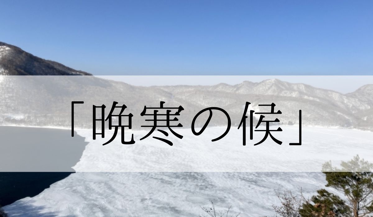 「晩寒の候」の時期はいつからいつまで？結びや使い方と例文