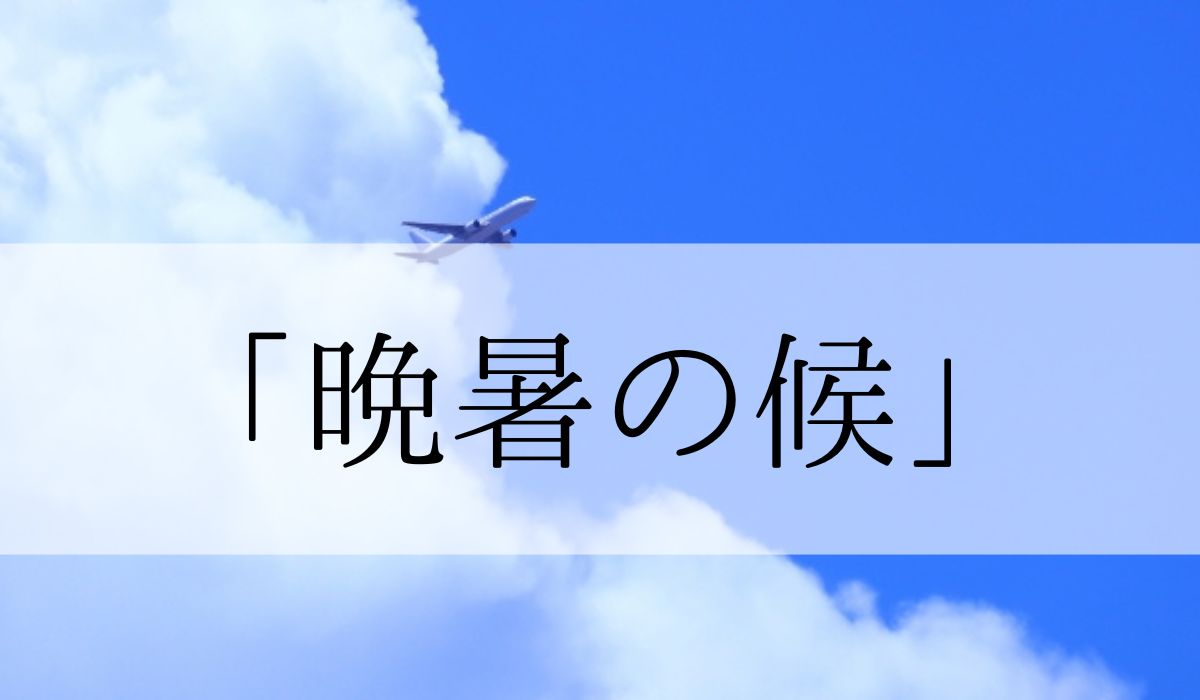 「晩暑の候」の時期はいつからいつまで？結びや使い方と例文