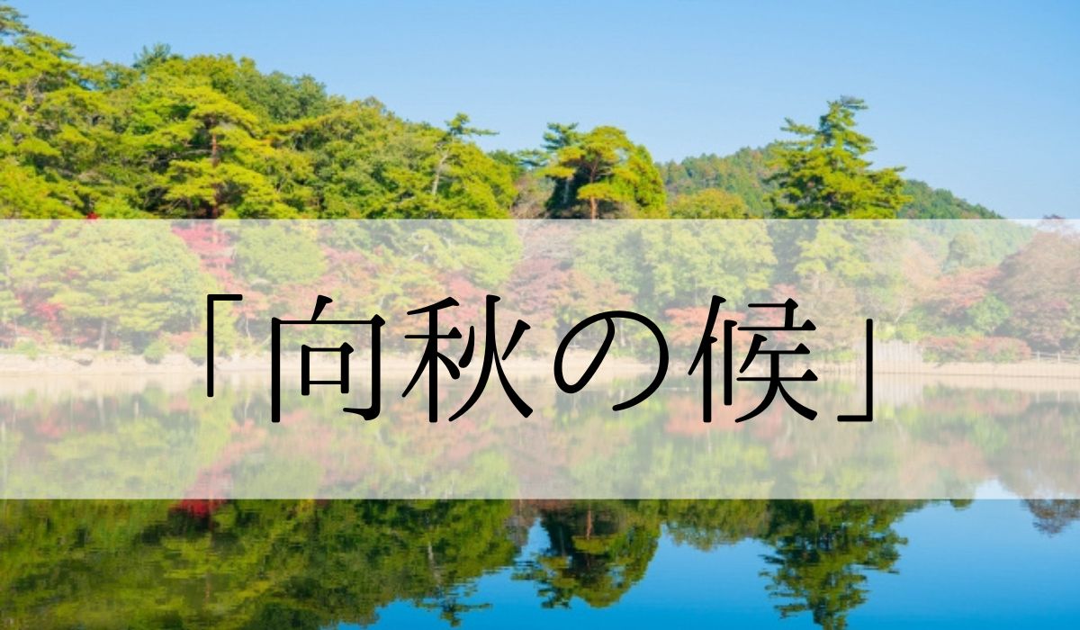 「向秋の候」の時期はいつからいつまで？結びや使い方と例文