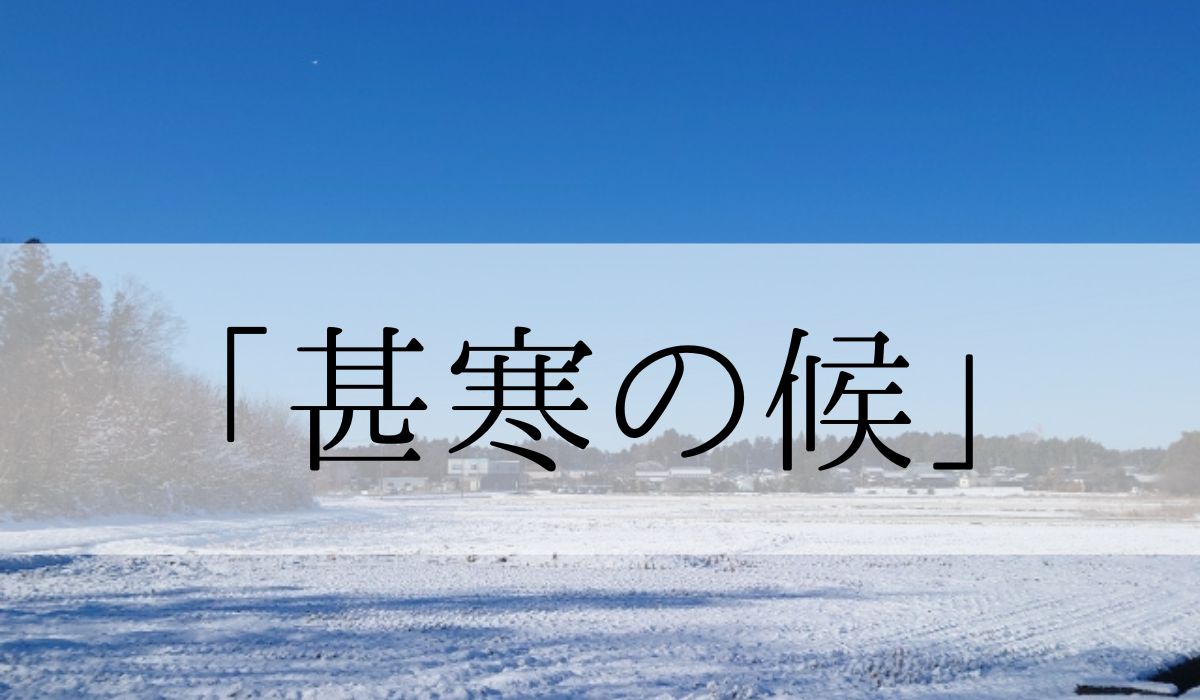 「甚寒の候」の時期はいつからいつまで？結びや使い方と例文