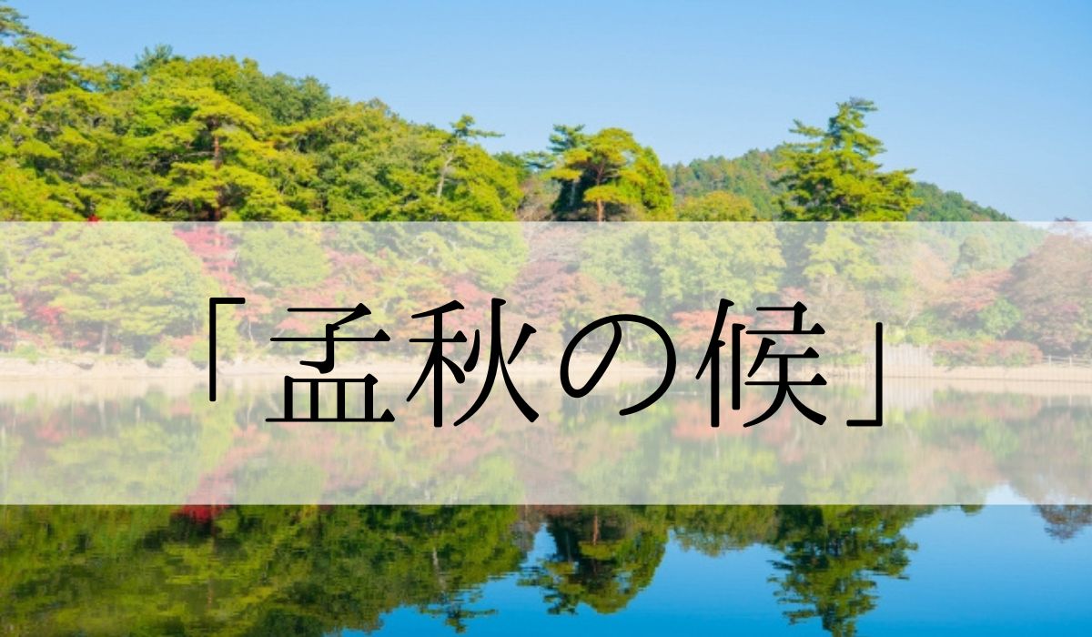 「孟秋の候」の時期はいつからいつまで？結びや使い方と例文