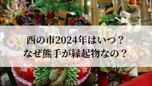 酉の市2024年はいつ？なぜ熊手が縁起物なの？意味も解説！