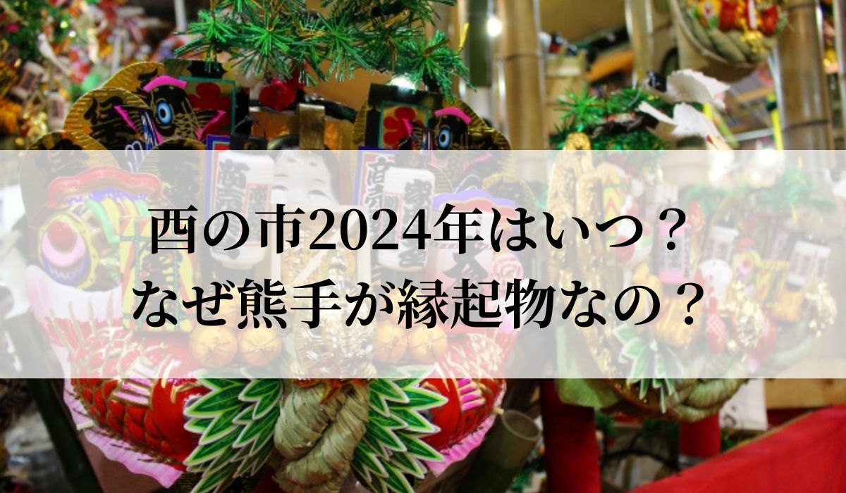 酉の市2024年はいつ？なぜ熊手が縁起物なの？意味も解説！