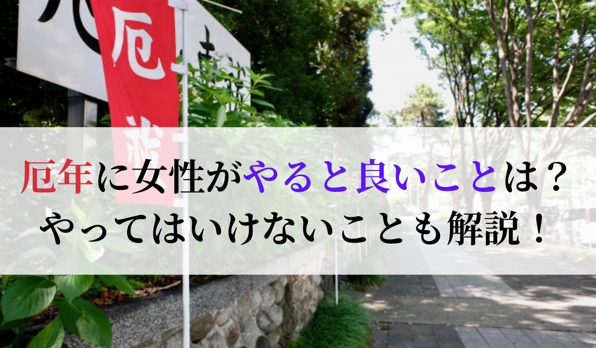 厄年に女性がやると良いことは？やってはいけないことも解説！