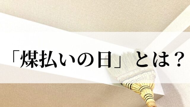 煤払いの日とは？意味や由来と大掃除との違いも解説！