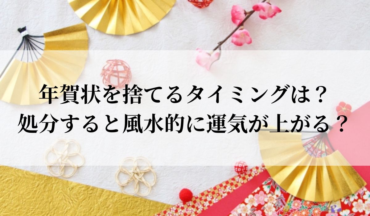 年賀状を捨てるタイミングは？処分すると風水的に運気が上がる？