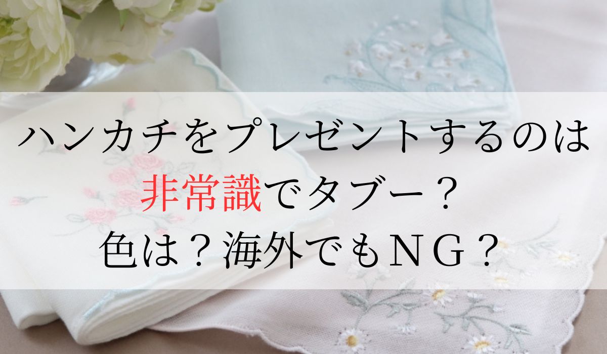 ハンカチをプレゼントするのは非常識でタブー？色は？海外でもＮＧ？