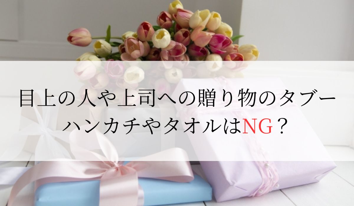 目上の人や上司への贈り物のタブーは？ハンカチやタオルはNG？