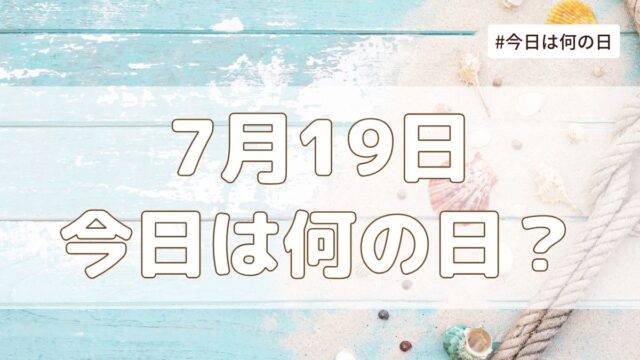 7月19日は何の日？記念日・誕生日・歴史・花言葉まとめ【今日は何の日】