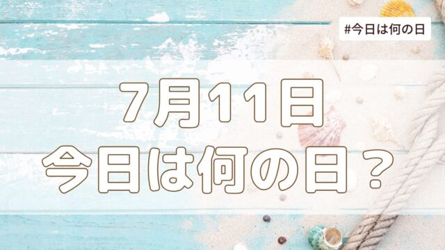7月11日は何の日？記念日・誕生日・歴史・花言葉まとめ【今日は何の日】