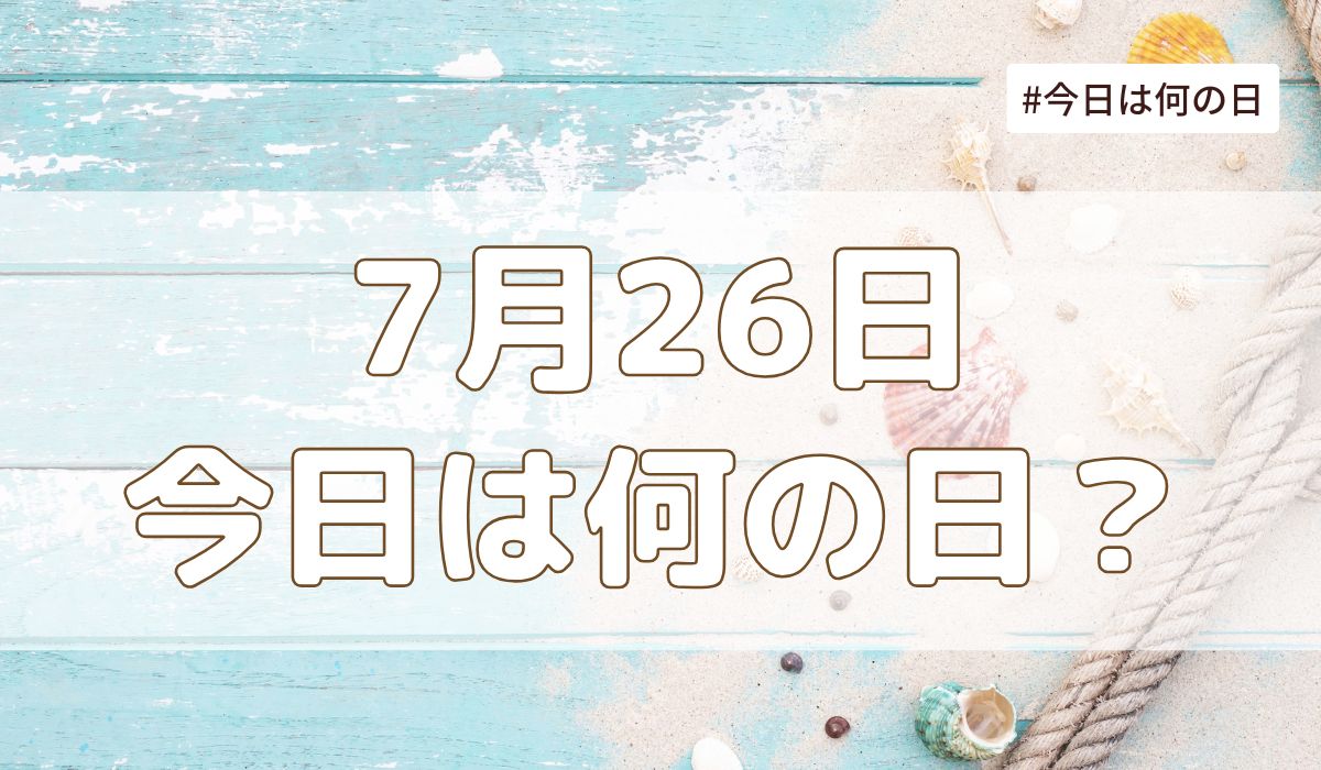 7月26日は何の日？記念日・誕生日・歴史・花言葉まとめ【今日は何の日】