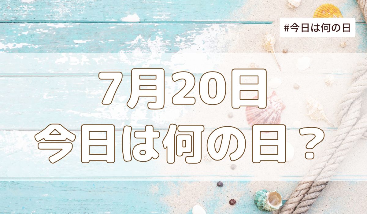 2025年7月20日は何の日？記念日・誕生日・歴史・花言葉まとめ【今日は何の日】