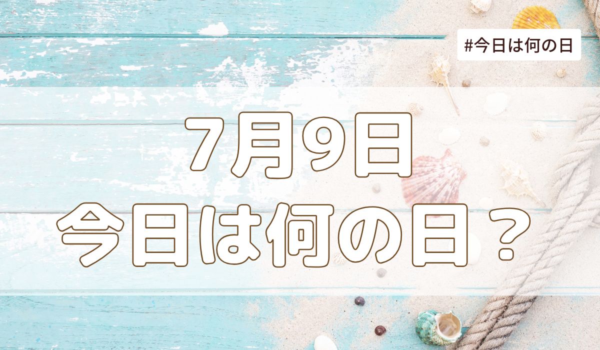 7月9日は何の日？記念日・誕生日・歴史・花言葉まとめ【今日は何の日】