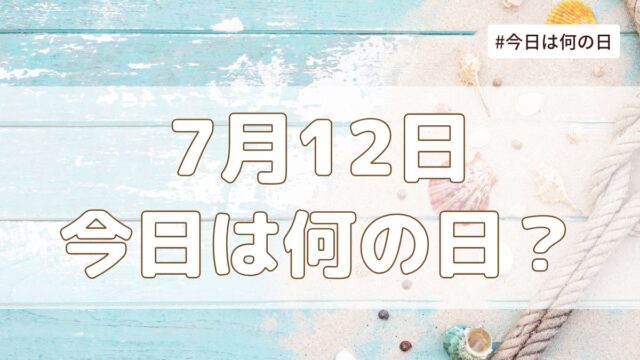7月12日は何の日？記念日・誕生日・歴史・花言葉まとめ【今日は何の日】