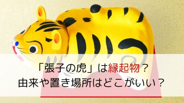 「張子の虎」は縁起物？由来や置き場所はどこがいい？