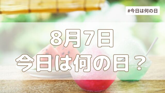 8月7日は何の日？記念日・誕生日・歴史・花言葉まとめ【今日は何の日】