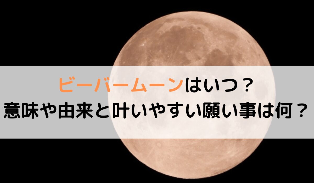 ビーバームーンはいつ？意味や由来と叶いやすい願い事は何？