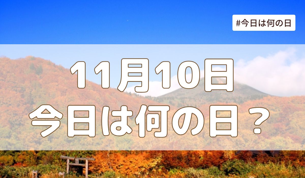 11月10日は何の日？記念日・誕生日・歴史・花言葉まとめ【今日は何の日】