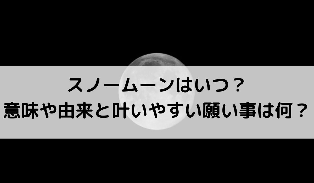 2026年スノームーンはいつ？意味や由来と叶いやすい願い事は何？