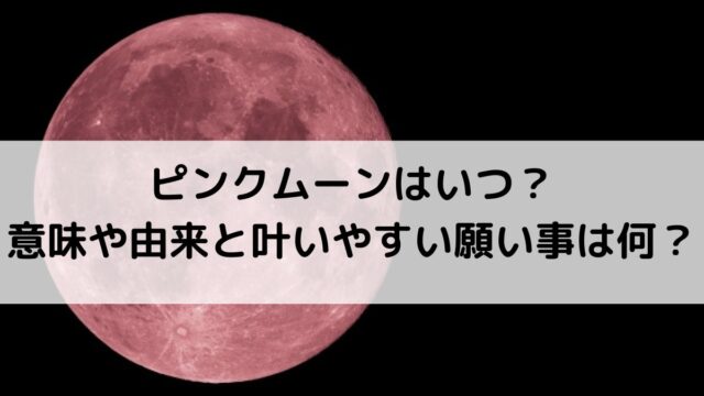 2026年ピンクムーンはいつ？意味や由来と叶いやすい願い事は何？