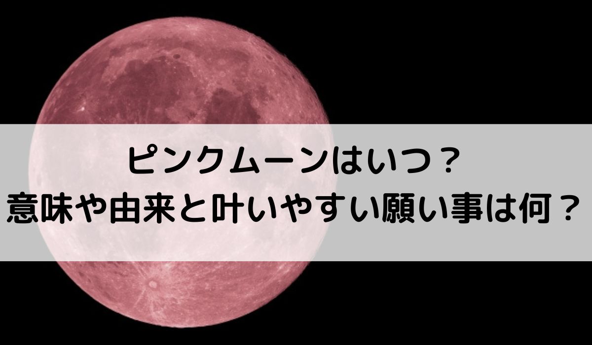 2026年ピンクムーンはいつ？意味や由来と叶いやすい願い事は何？
