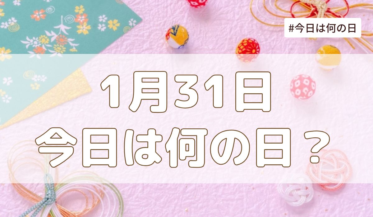 1月31日は何の日？記念日・誕生日・歴史・花言葉まとめ【今日は何の日】
