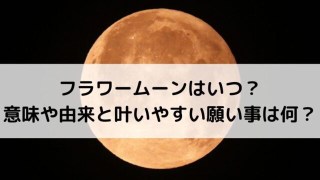 2026年フラワームーンはいつ？意味や由来と叶いやすい願い事は何？