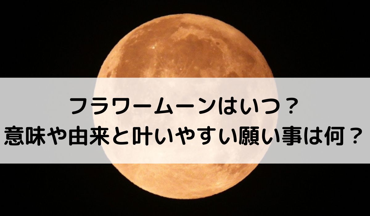 2026年フラワームーンはいつ？意味や由来と叶いやすい願い事は何？