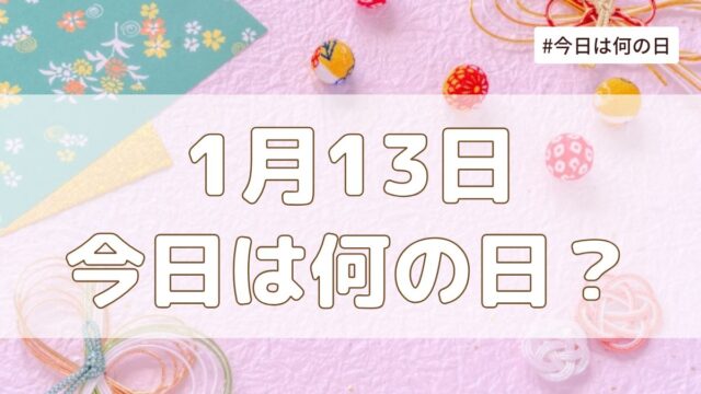 1月13日は何の日？記念日・誕生日・歴史・花言葉まとめ【今日は何の日】