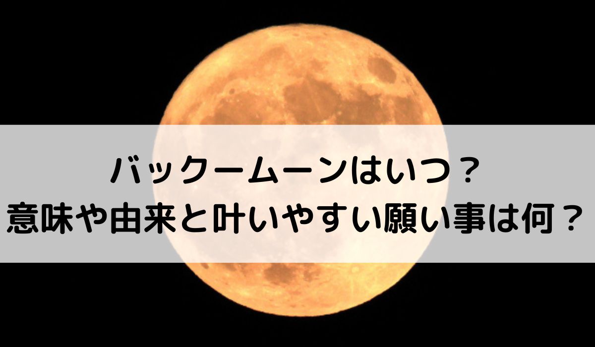 2026年バックムーンはいつ？意味や由来と叶いやすい願い事は何？
